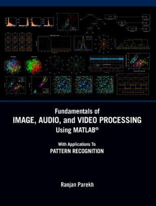 Fundamentals of Image Audio and Video Processing Using MATLAB®: With Applications to Pattern Recognition